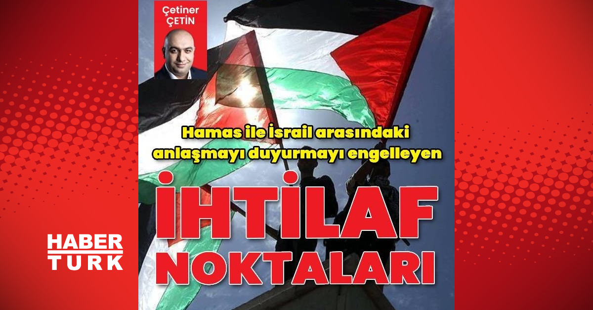 Hamas ile İsrail arasındaki anlaşmayı duyurmayı engelleyen ihtilaf noktalarının detayları